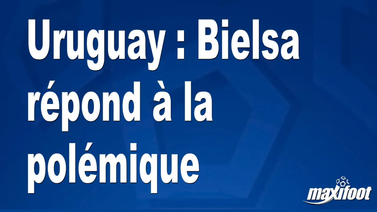 Uruguay : Bielsa répond à la polémique