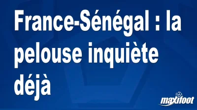France-Sénégal : la pelouse inquiète déjà