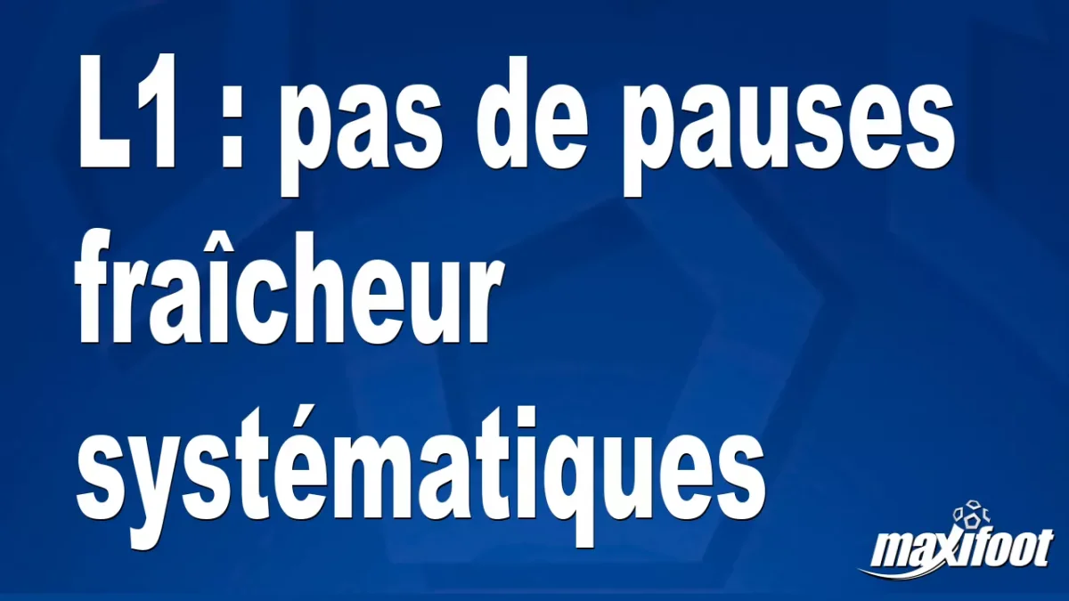 L1 : pas de pauses fraîcheur systématiques