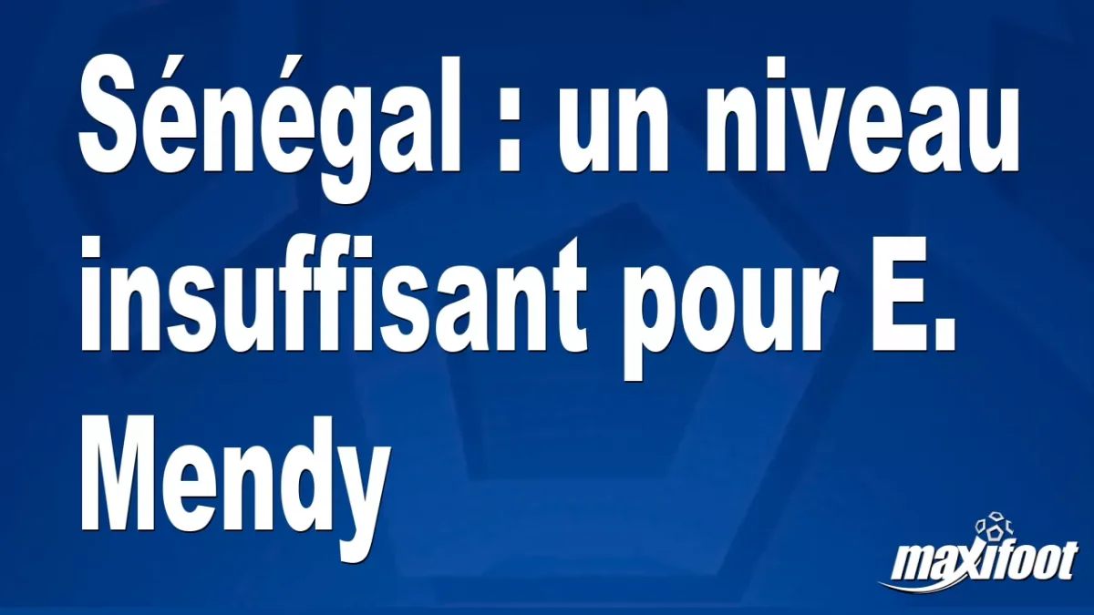 Sénégal : un niveau insuffisant pour E. Mendy