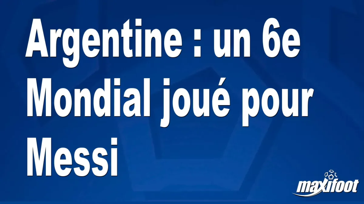 Argentine : un 6e Mondial pour Messi