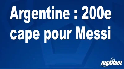 Argentine : 200e cape pour Messi