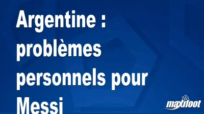 Argentine : problèmes personnels pour Messi