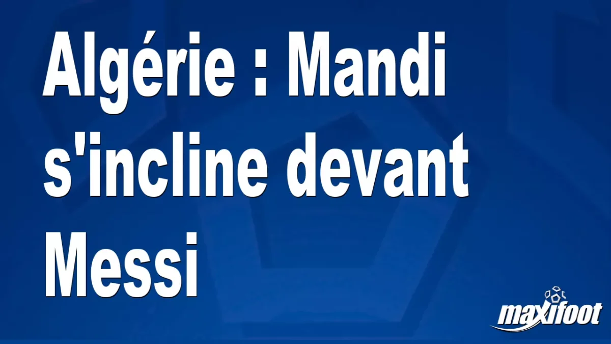 Algérie : Mandi s'incline devant Messi