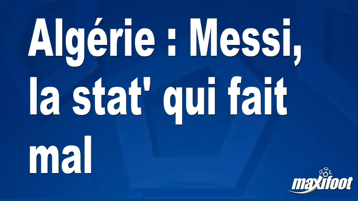Algérie : Messi, la stat' qui fait mal