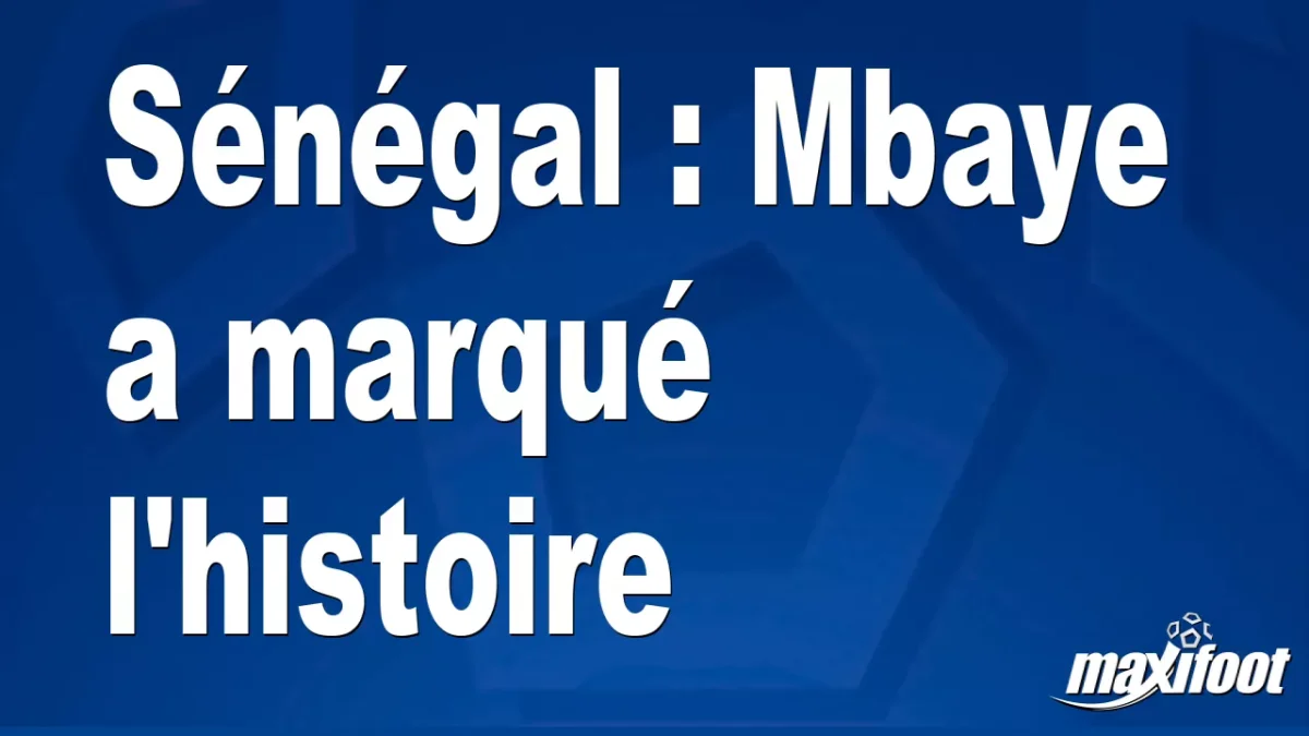 Sénégal : Mbaye a marqué l'histoire
