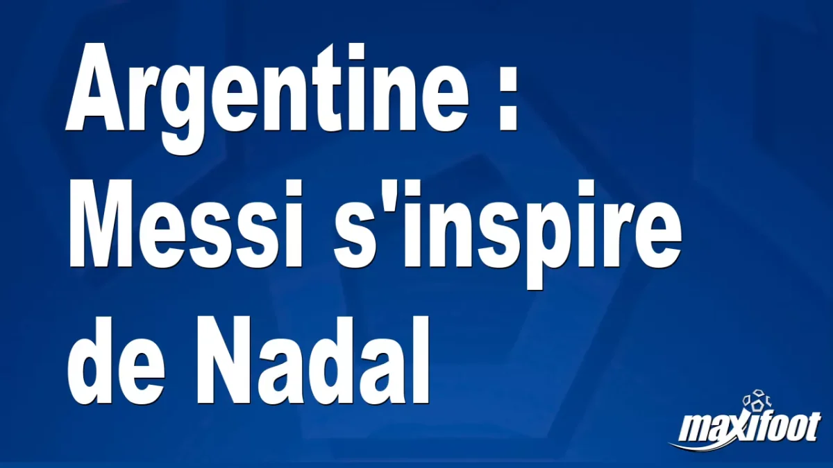 Argentine : Messi s'inspire de Nadal