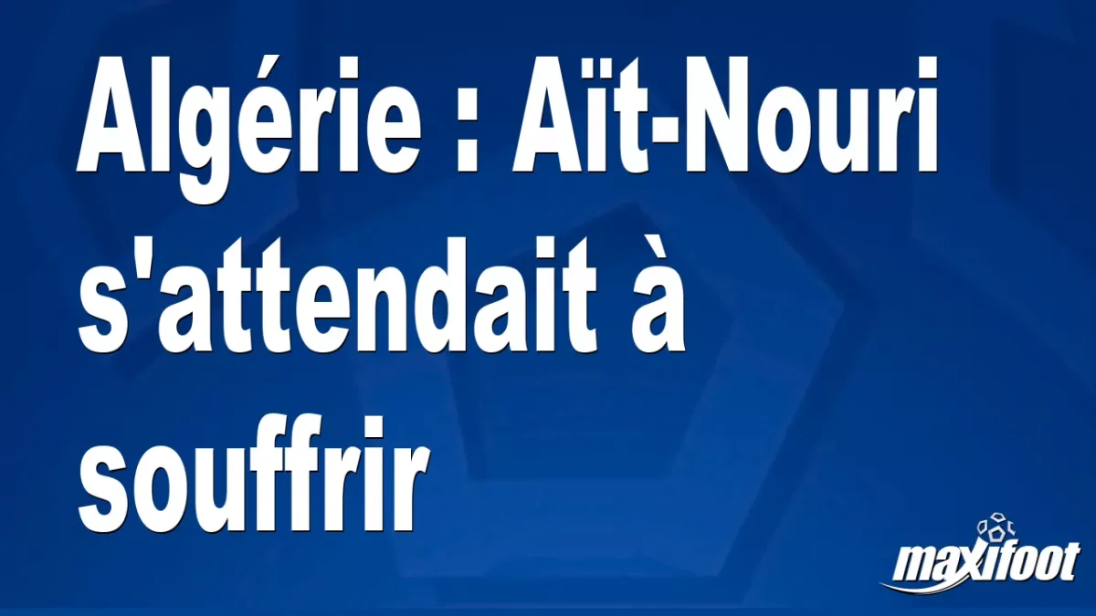 Algérie : Aït-Nouri s'attendait à souffrir