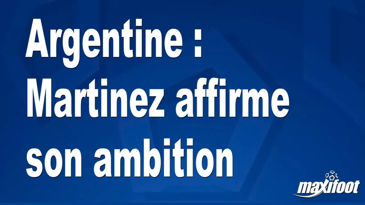 Argentine : Martinez affirme son ambition