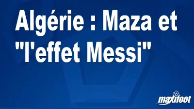 Algérie : Maza et "l'effet Messi"