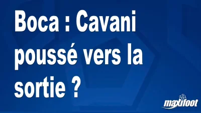 Mercato Boca : Cavani poussé vers la sortie ?