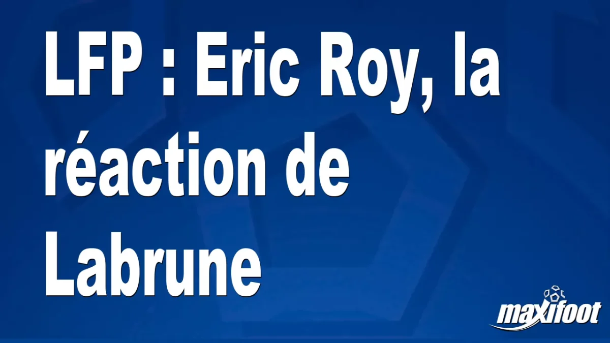LFP : Eric Roy, la réaction de Labrune