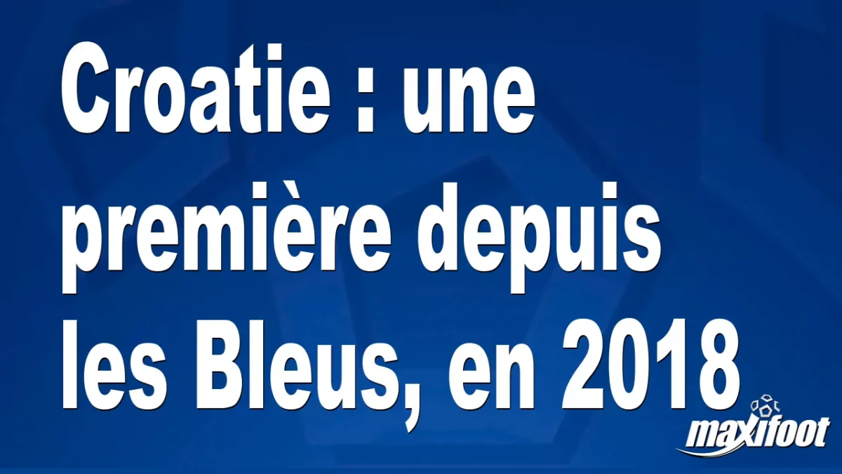 Croatie : une première depuis les Bleus, en 2018