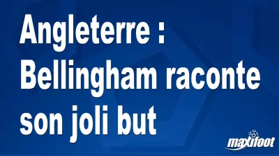 Angleterre : Bellingham raconte son joli but