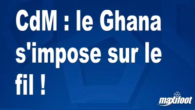 CdM : le Ghana s'impose sur le fil !