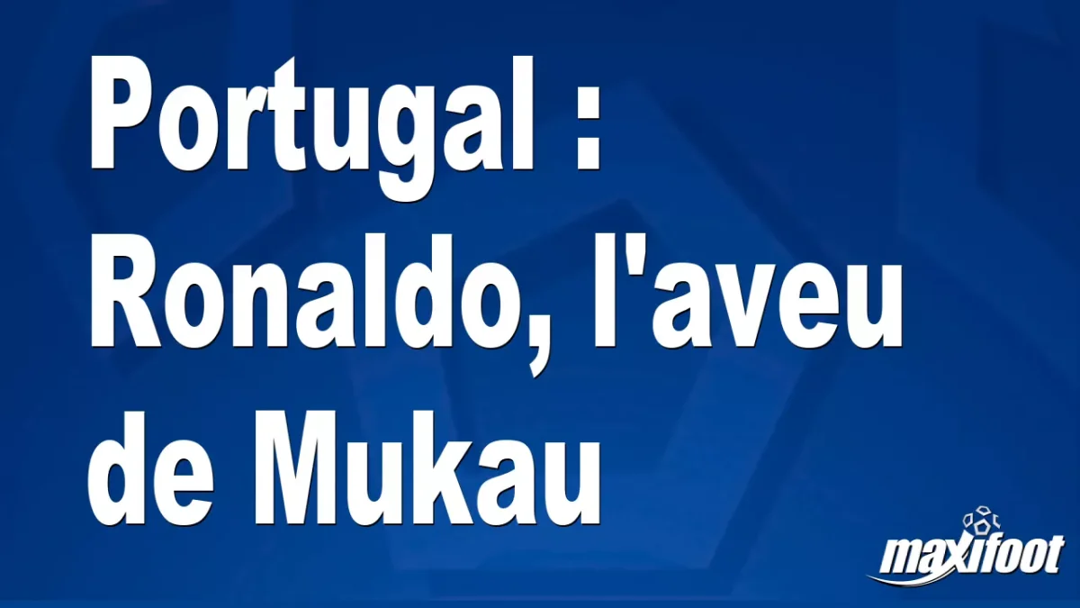 Portugal : Ronaldo, l'aveu de Mukau