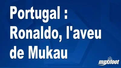 Portugal : Ronaldo, l'aveu de Mukau