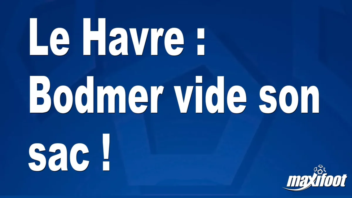 Le Havre : Bodmer vide son sac !