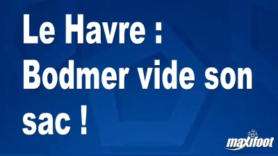 Le Havre : Bodmer vide son sac !