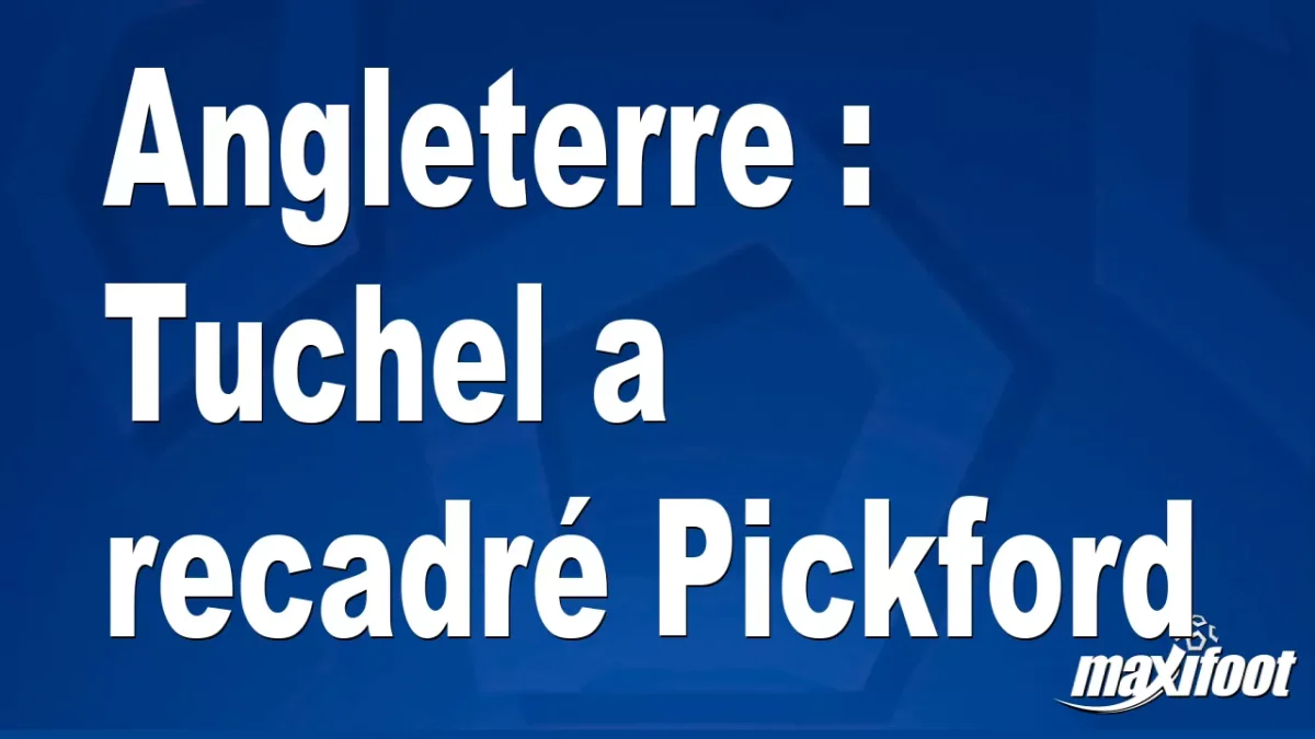 Angleterre : Tuchel a recadré Pickford