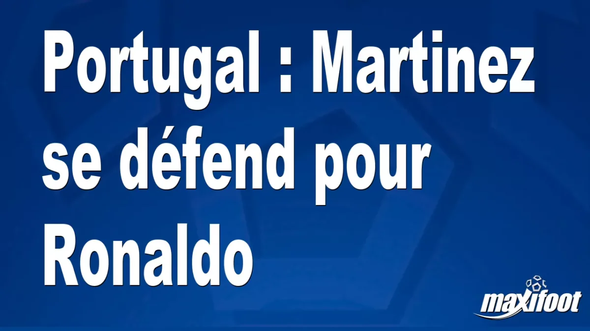 Portugal : Martinez se défend pour Ronaldo