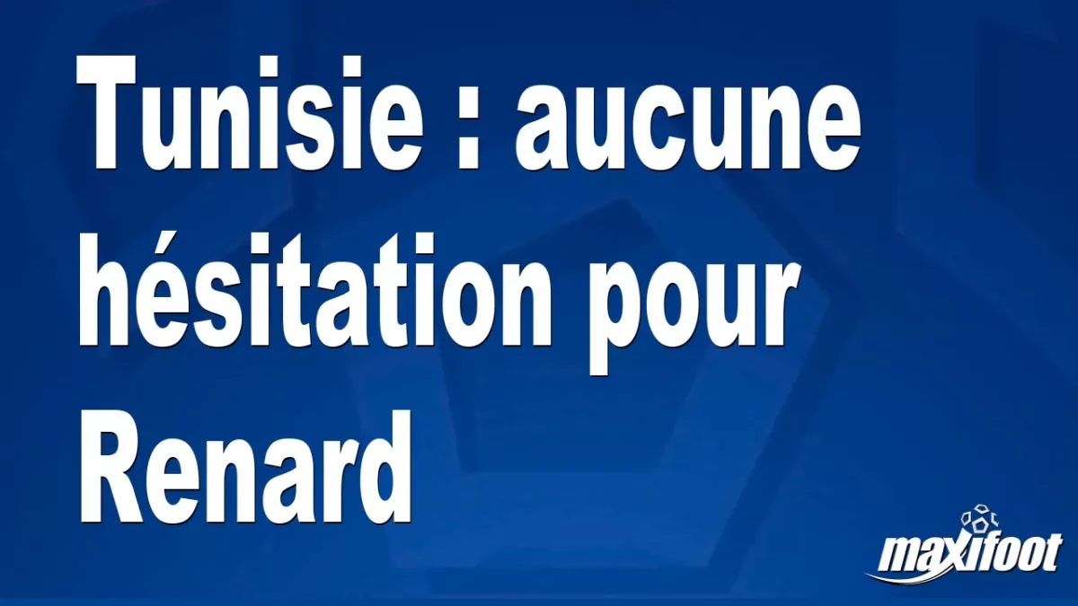 Tunisie : aucune hésitation pour Renard