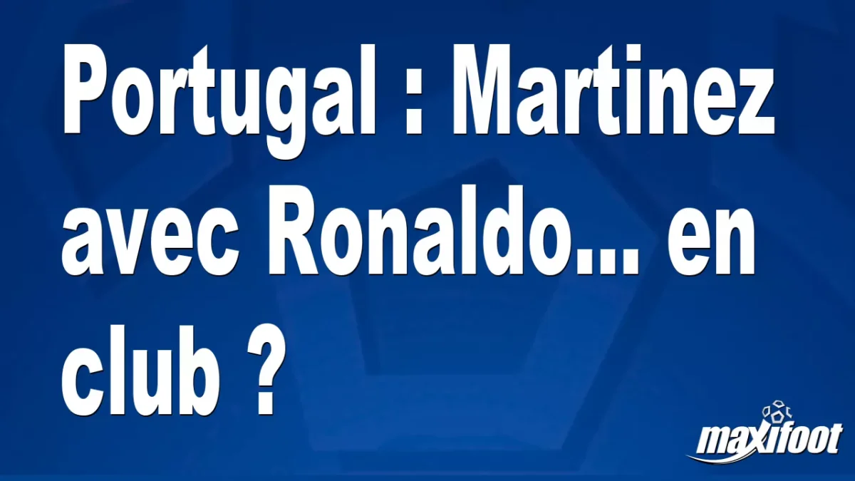 Mercato Portugal : Martinez avec Ronaldo... en club ?