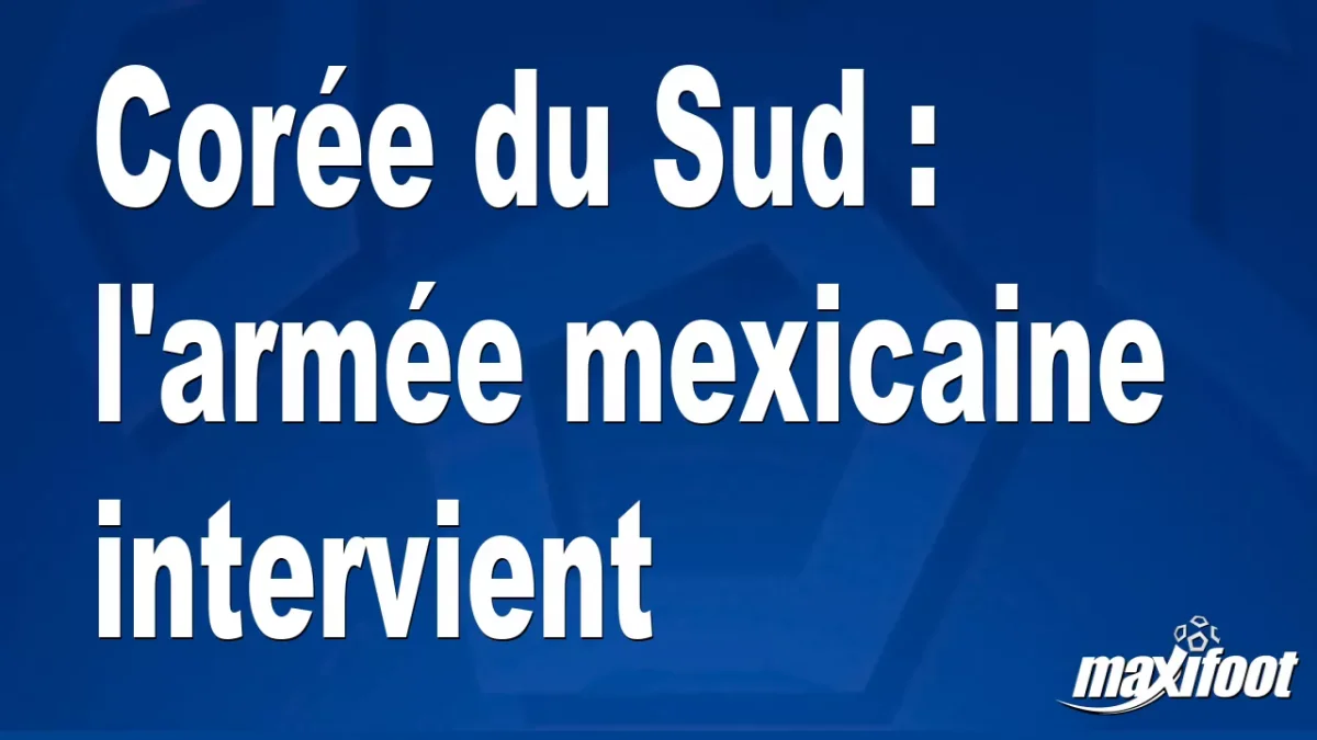 Corée du Sud : l'armée mexicaine intervient