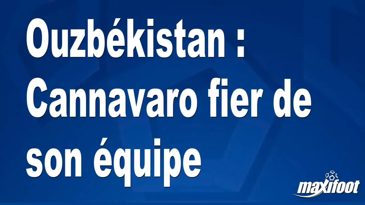 Ouzbékistan : Cannavaro fier de son équipe