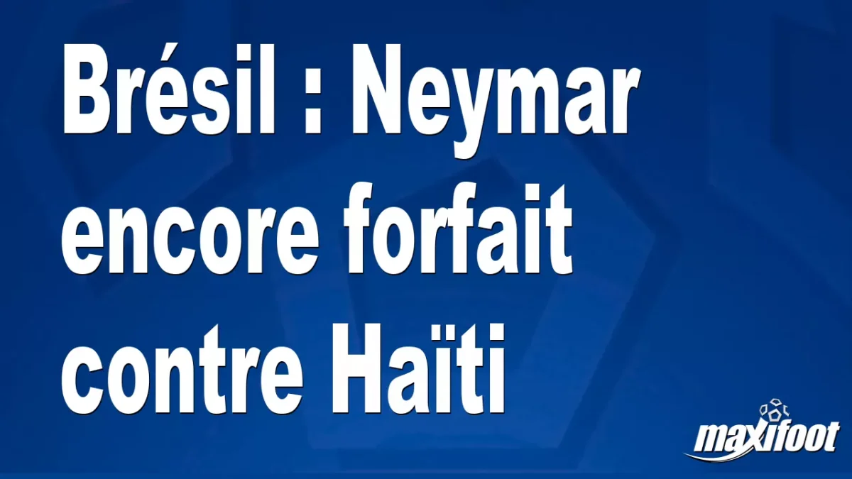 Brésil : Neymar encore forfait contre Haïti