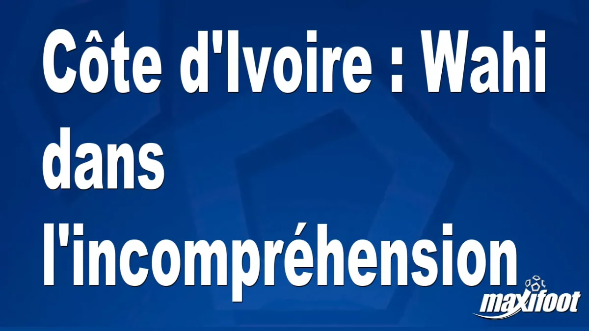 Côte d'Ivoire : Wahi dans l'incompréhension