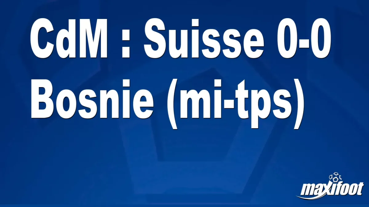 CdM : Suisse 0-0 Bosnie (mi-tps)