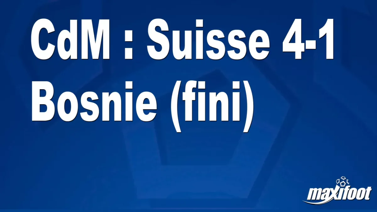 CdM : Suisse 4-1 Bosnie (fini)