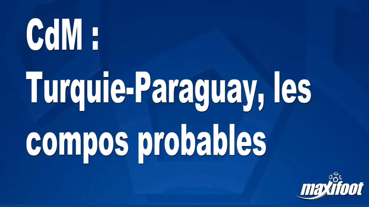 CdM : Turquie-Paraguay, les titulaires probables