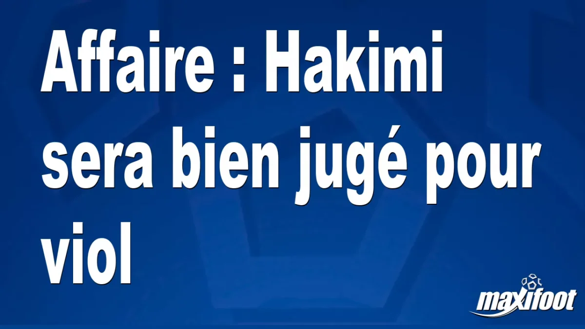 Affaire : Hakimi sera bien jugé pour viol
