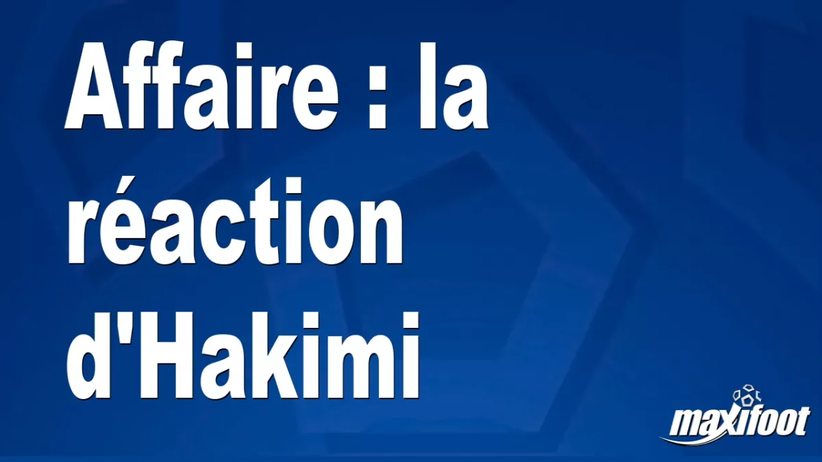 Affaire : la réaction d'Hakimi