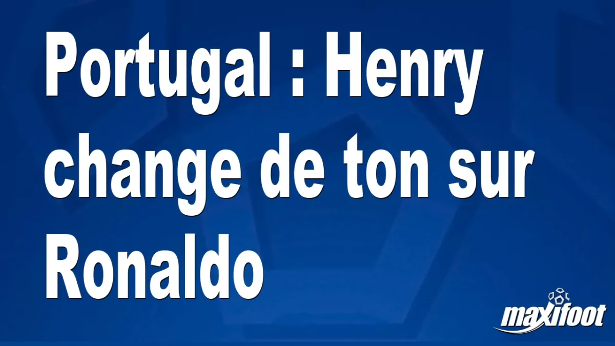 Portugal : Henry change de ton sur Ronaldo