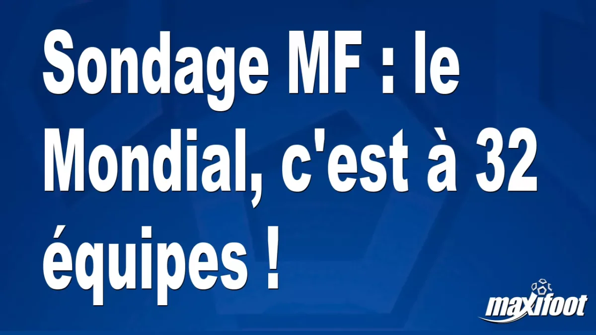 Sondage MF : le Mondial, c'est à 32 équipes !