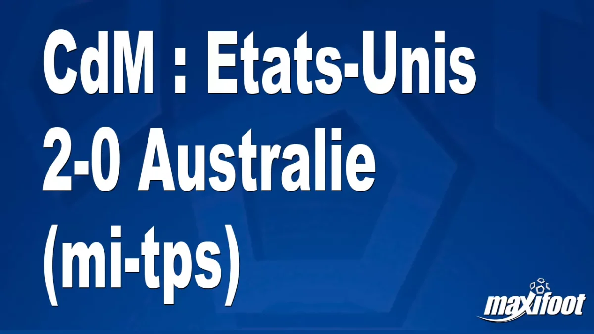 CdM : Etats-Unis 2-0 Australie (mi-tps)
