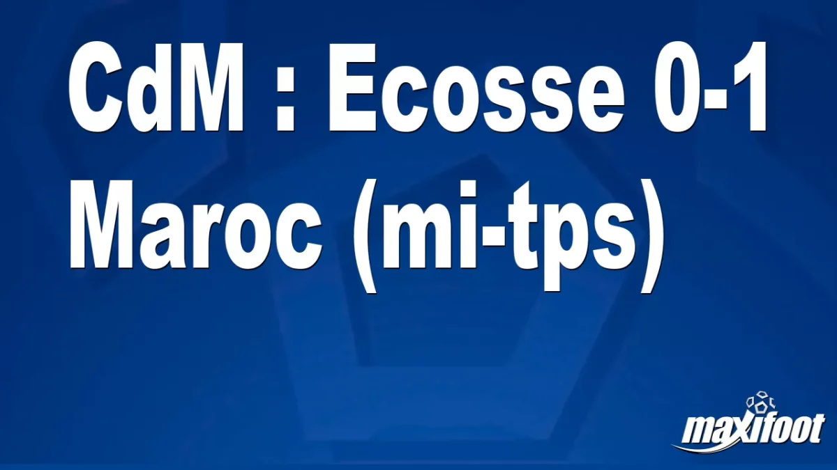 CdM : Ecosse 0-1 Maroc (mi-tps)