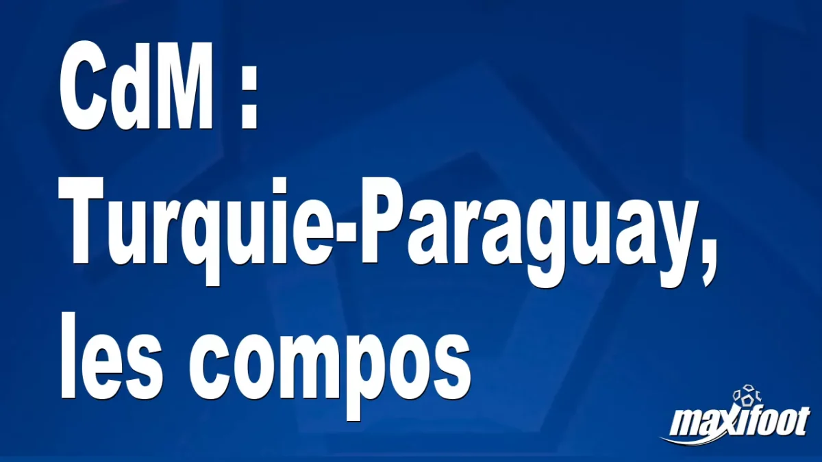 CdM : Turquie-Paraguay, les titulaires