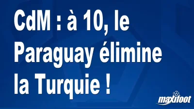 CdM : à 10, le Paraguay élimine la Turquie !