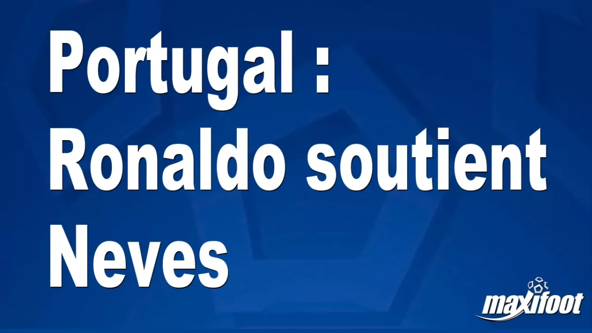 Portugal : Ronaldo soutient Neves