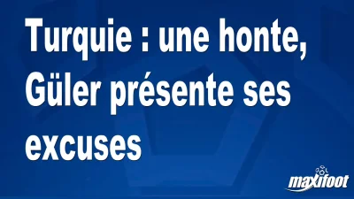 Turquie : une honte, Güler présente ses excuses