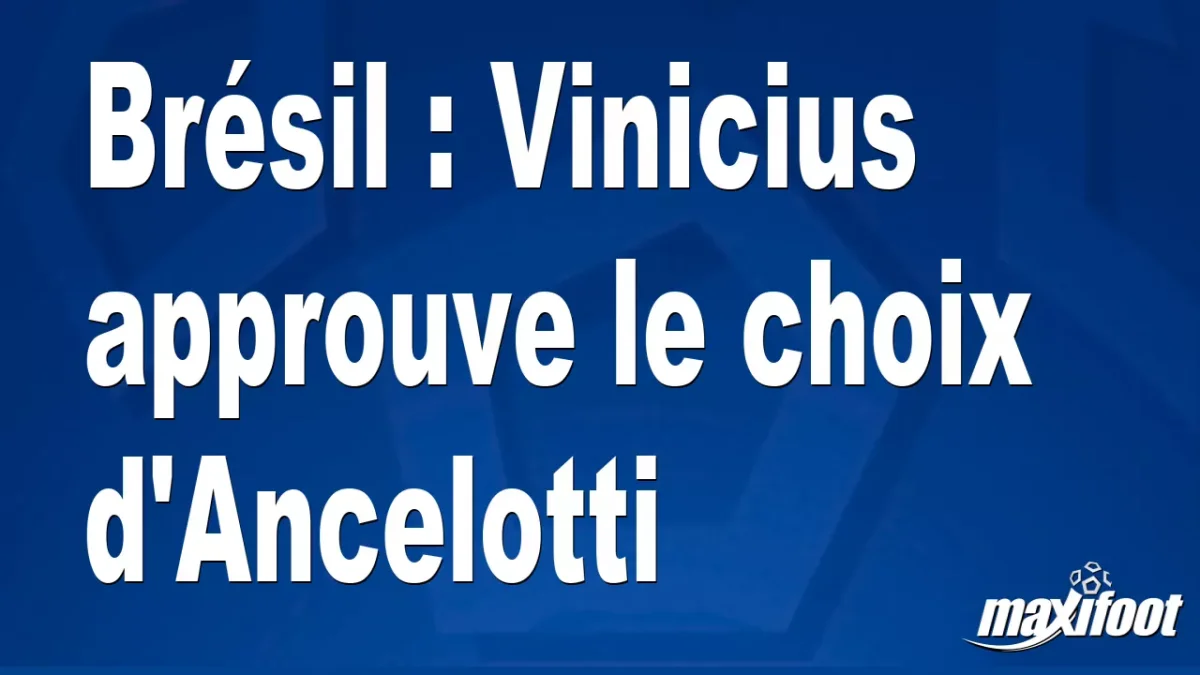 Brésil : Vinicius approuve le choix d'Ancelotti