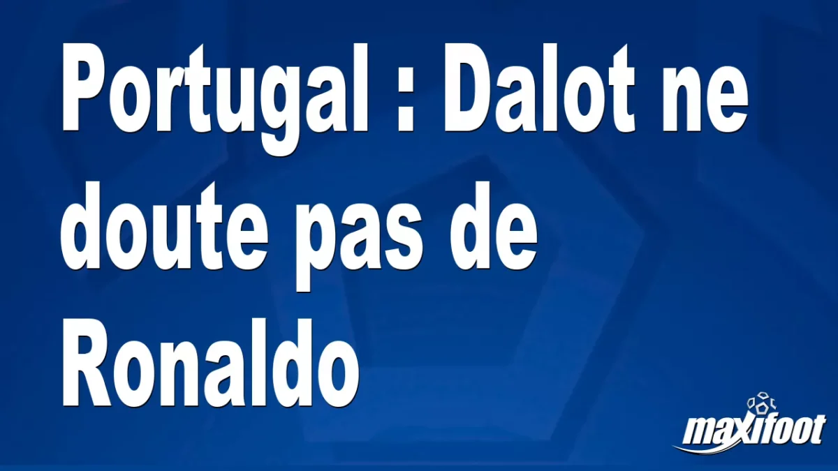 Portugal : Dalot ne doute pas de Ronaldo