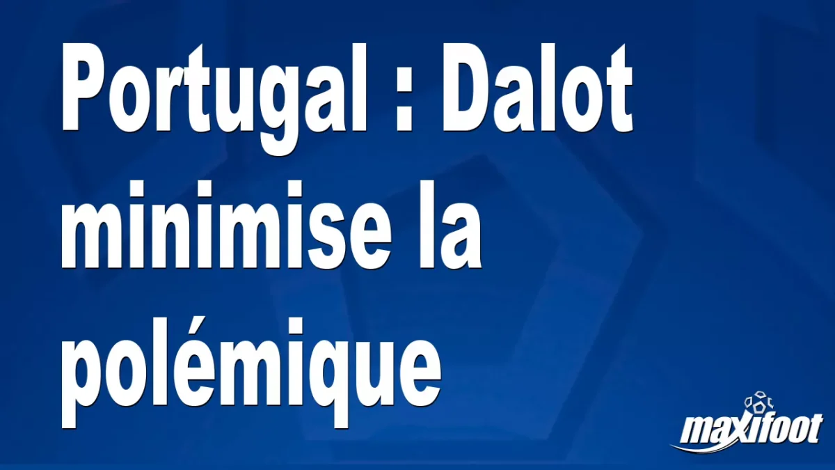 Portugal : Dalot minimise la polémique