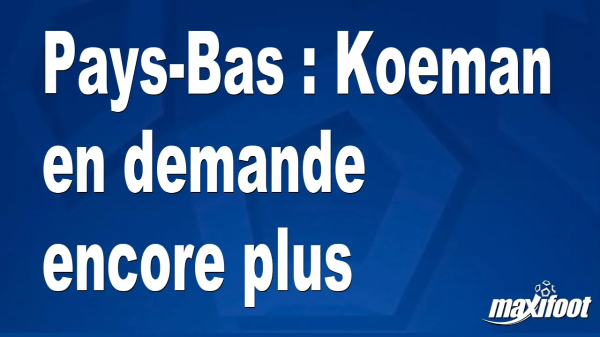 Pays-Bas : Koeman en demande encore plus