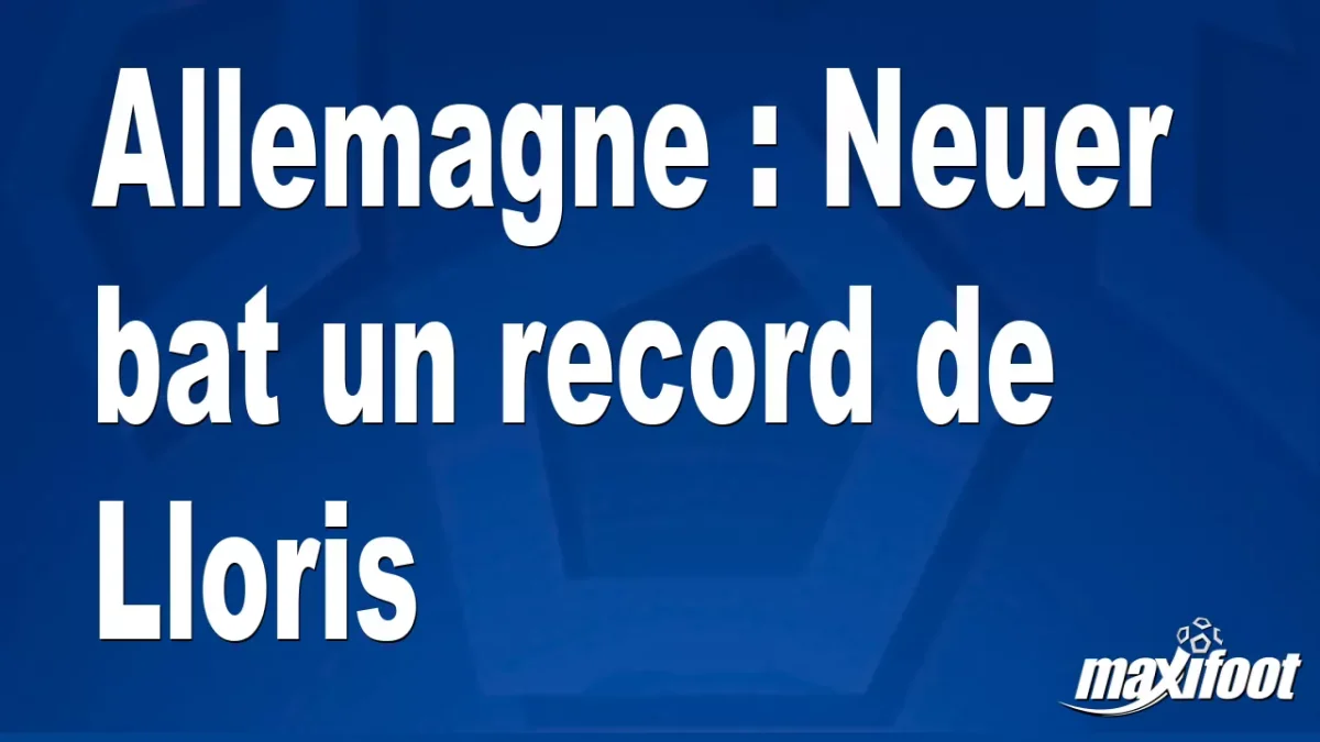 Allemagne : Neuer bat un record de Lloris