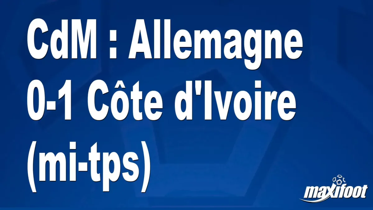 CdM : Allemagne 0-1 Côte d'Ivoire (mi-tps)